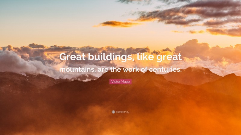 Victor Hugo Quote: “Great buildings, like great mountains, are the work of centuries.”