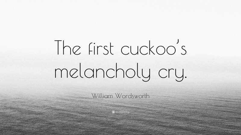 William Wordsworth Quote: “The first cuckoo’s melancholy cry.”