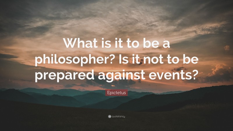 Epictetus Quote: “What is it to be a philosopher? Is it not to be prepared against events?”