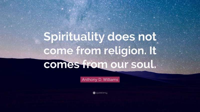 Anthony D. Williams Quote: “Spirituality does not come from religion. It comes from our soul.”