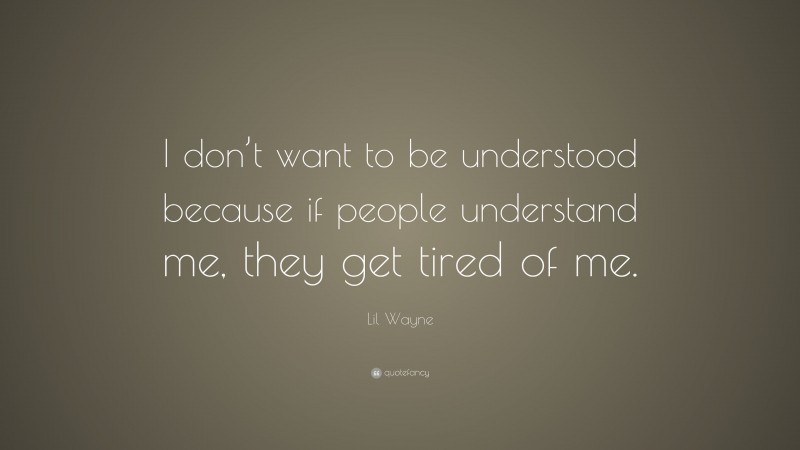 Lil Wayne Quote: “I don’t want to be understood because if people understand me, they get tired of me.”