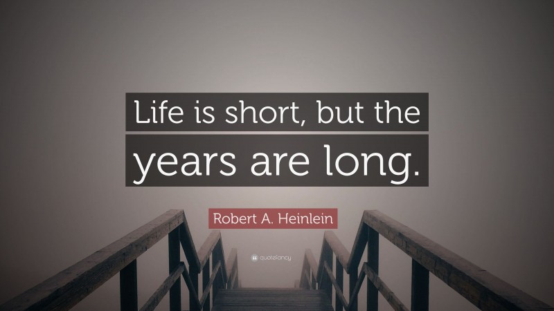Robert A. Heinlein Quote: “Life is short, but the years are long.”