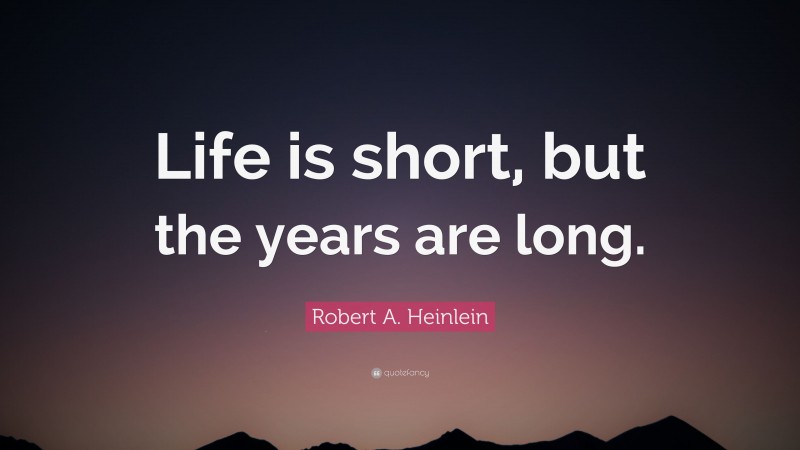 Robert A. Heinlein Quote: “Life is short, but the years are long.”