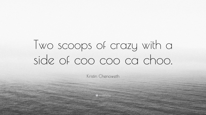Kristin Chenoweth Quote: “Two scoops of crazy with a side of coo coo ca choo.”