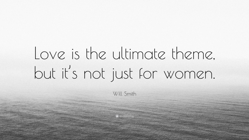 Will Smith Quote: “Love is the ultimate theme, but it’s not just for women.”