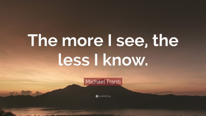 Michael Franti Quote: “The more I see, the less I know.”