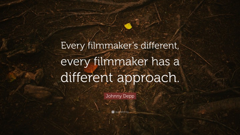 Johnny Depp Quote: “Every filmmaker’s different, every filmmaker has a different approach.”