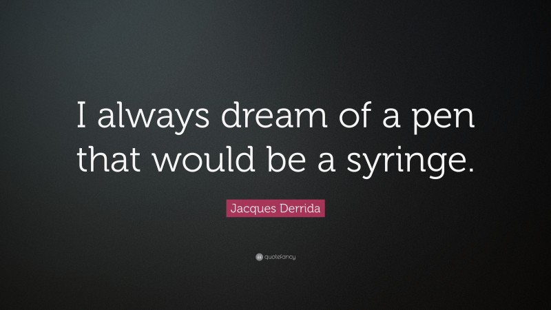 Jacques Derrida Quote: “I always dream of a pen that would be a syringe.”