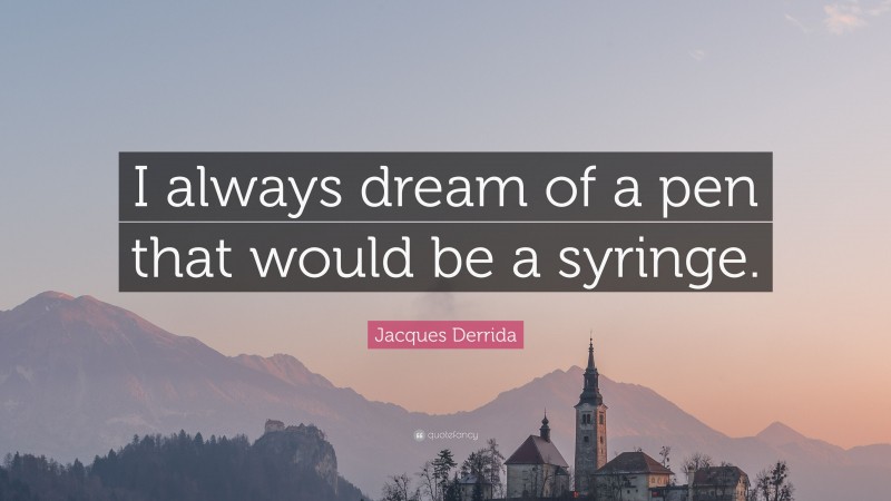 Jacques Derrida Quote: “I always dream of a pen that would be a syringe.”