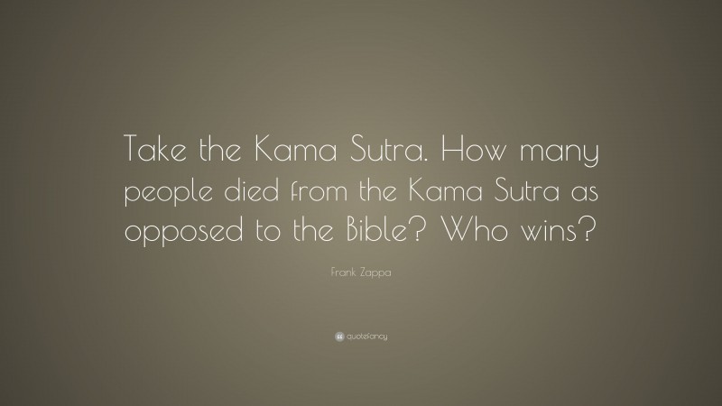Frank Zappa Quote: “Take the Kama Sutra. How many people died from the Kama Sutra as opposed to the Bible? Who wins?”