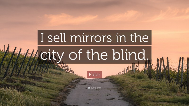 Kabir Quote: “I sell mirrors in the city of the blind.”
