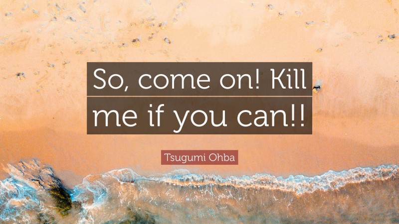 Tsugumi Ohba Quote: “So, come on! Kill me if you can!!”