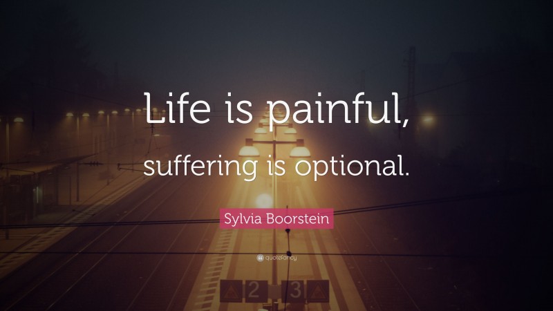 Sylvia Boorstein Quote: “Life is painful, suffering is optional.”