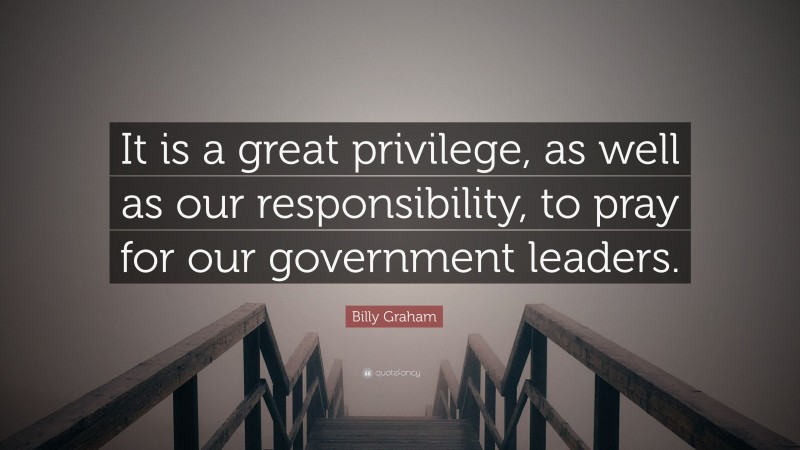 Billy Graham Quote: “It is a great privilege, as well as our responsibility, to pray for our government leaders.”