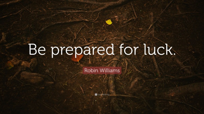 Robin Williams Quote: “Be prepared for luck.”
