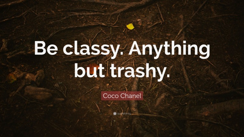 Coco Chanel Quote: “Be classy. Anything but trashy.”