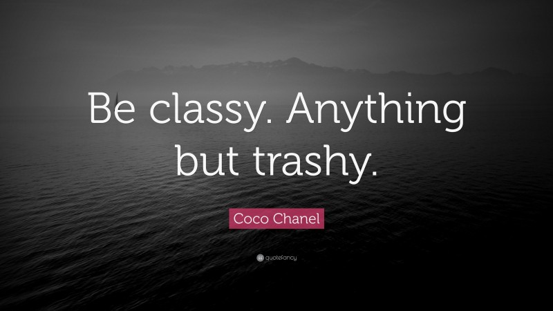 Coco Chanel Quote: “Be classy. Anything but trashy.”