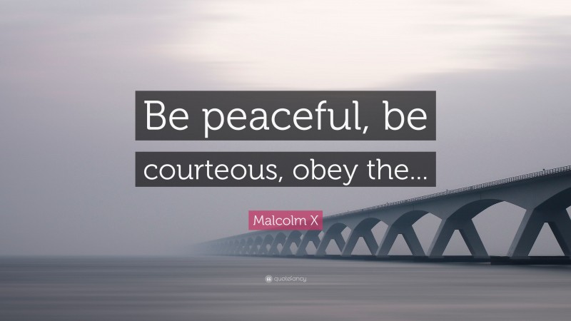 Malcolm X Quote: “Be peaceful, be courteous, obey the...”
