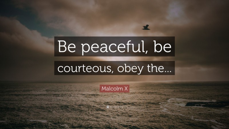 Malcolm X Quote: “Be peaceful, be courteous, obey the...”