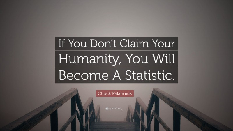 Chuck Palahniuk Quote: “If You Don’t Claim Your Humanity, You Will Become A Statistic.”