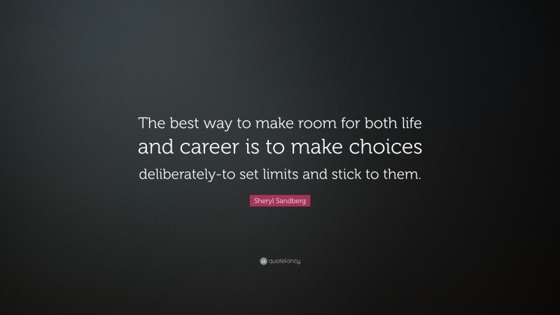 Sheryl Sandberg Quote: “The best way to make room for both life and career is to make choices deliberately-to set limits and stick to them.”