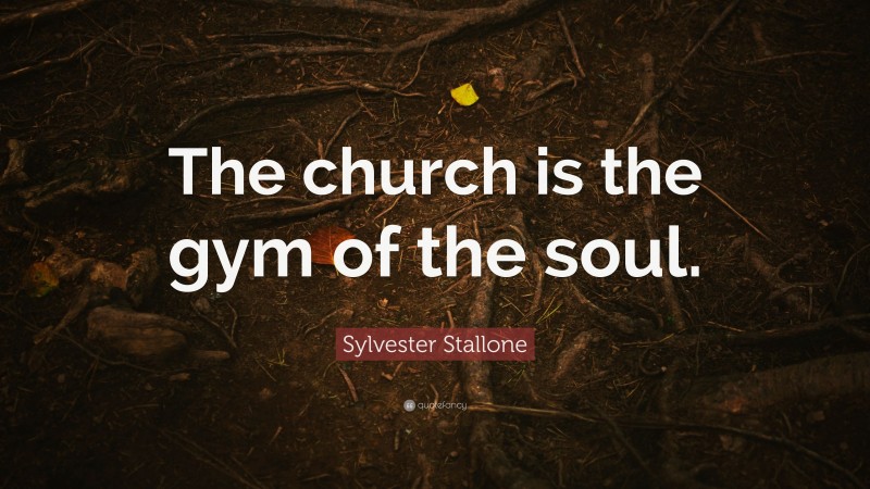 Sylvester Stallone Quote: “The church is the gym of the soul.”