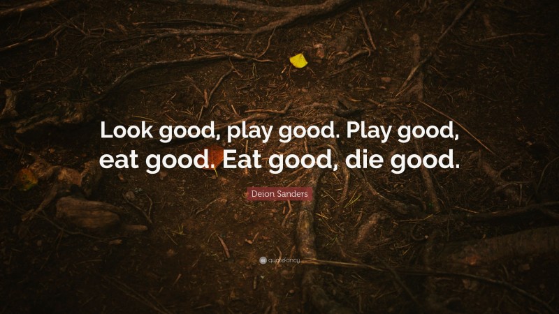 Deion Sanders Quote: “Look good, play good. Play good, eat good. Eat good, die good.”