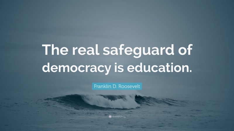 Franklin D. Roosevelt Quote: “The real safeguard of democracy is education.”