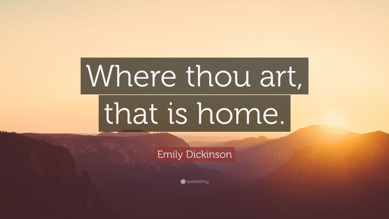 Emily Dickinson Quote: “Where thou art, that is home.”