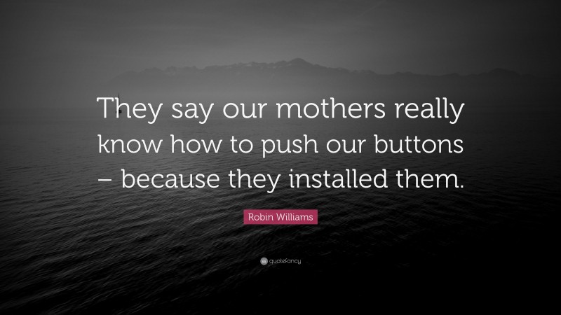 Robin Williams Quote: “They say our mothers really know how to push our buttons – because they installed them.”