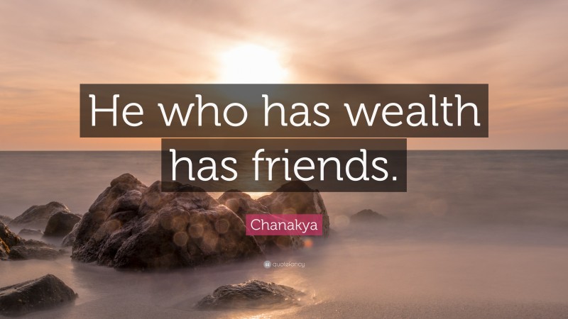 Chanakya Quote: “He who has wealth has friends.”