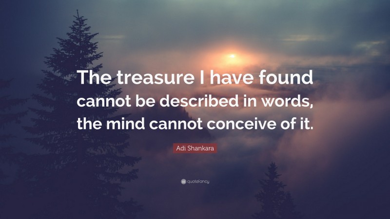 Adi Shankara Quote: “The treasure I have found cannot be described in words, the mind cannot conceive of it.”