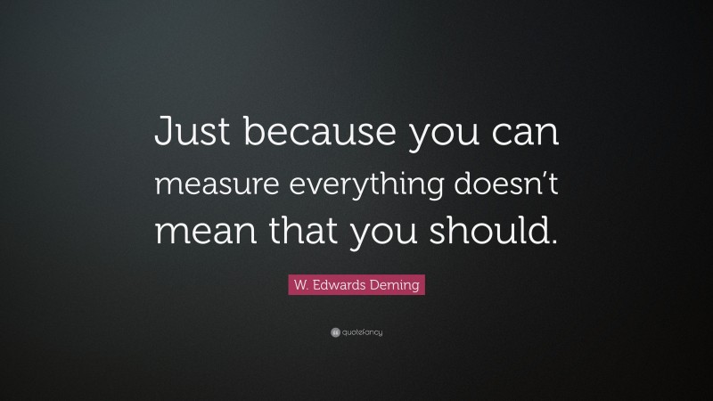 W. Edwards Deming Quote: “Just because you can measure everything doesn’t mean that you should.”
