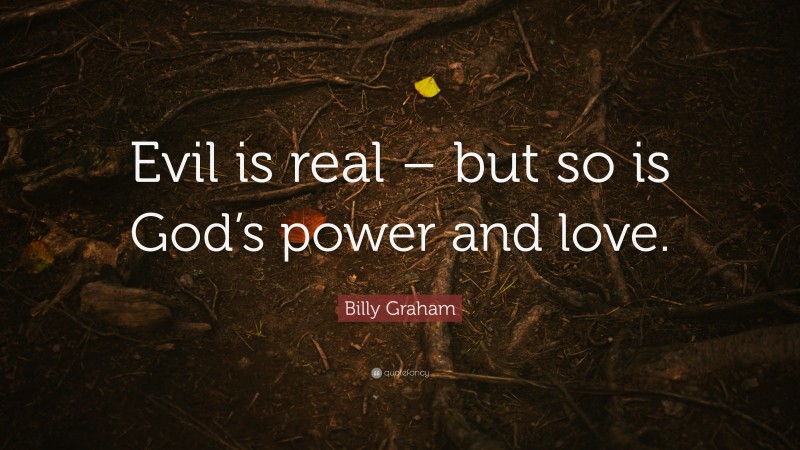 Billy Graham Quote: “Evil is real – but so is God’s power and love.”