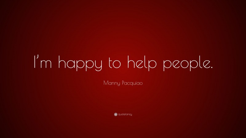 Manny Pacquiao Quote: “I’m happy to help people.”