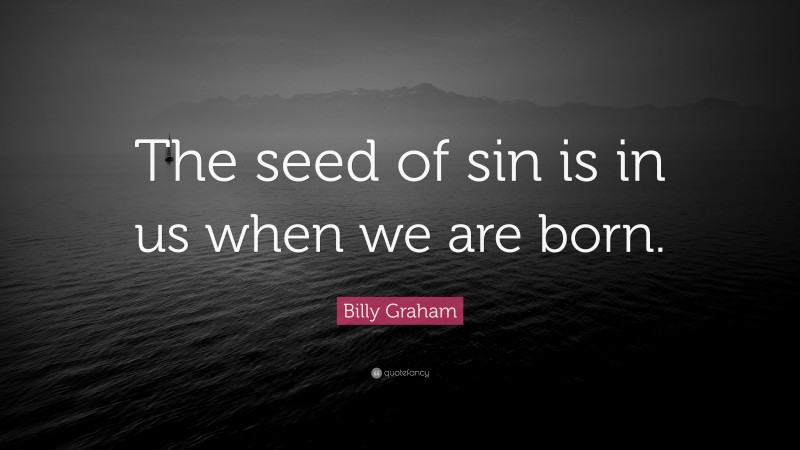 Billy Graham Quote: “The seed of sin is in us when we are born.”