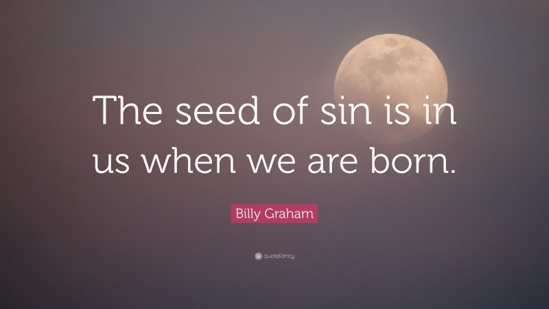 Billy Graham Quote: “The seed of sin is in us when we are born.”