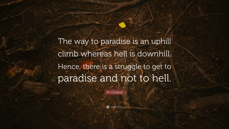 Al-Ghazali Quote: “The way to paradise is an uphill climb whereas hell is downhill. Hence, there is a struggle to get to paradise and not to hell.”