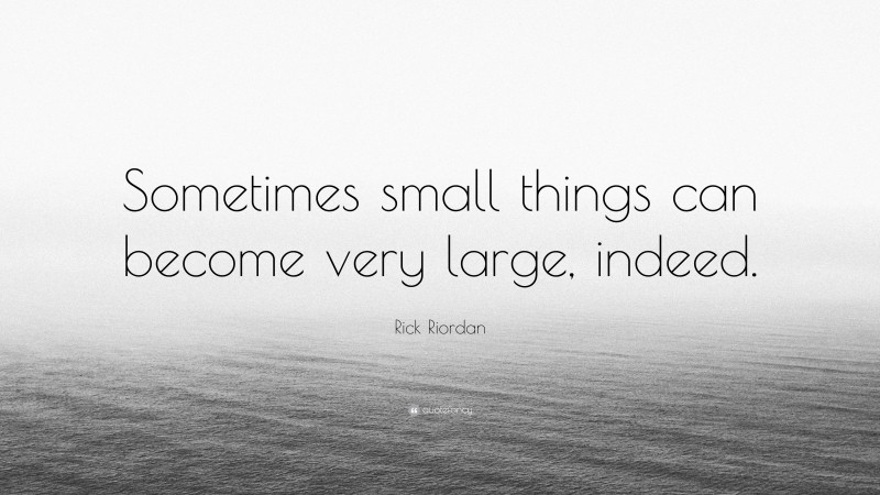 Rick Riordan Quote: “Sometimes small things can become very large, indeed.”