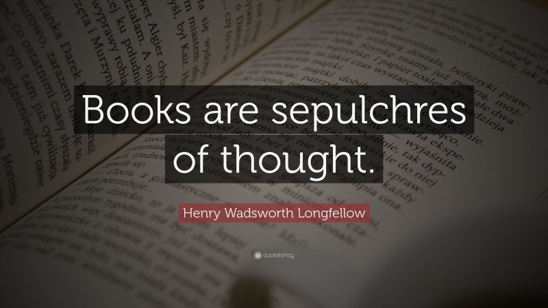 Henry Wadsworth Longfellow Quote: “Books are sepulchres of thought.”