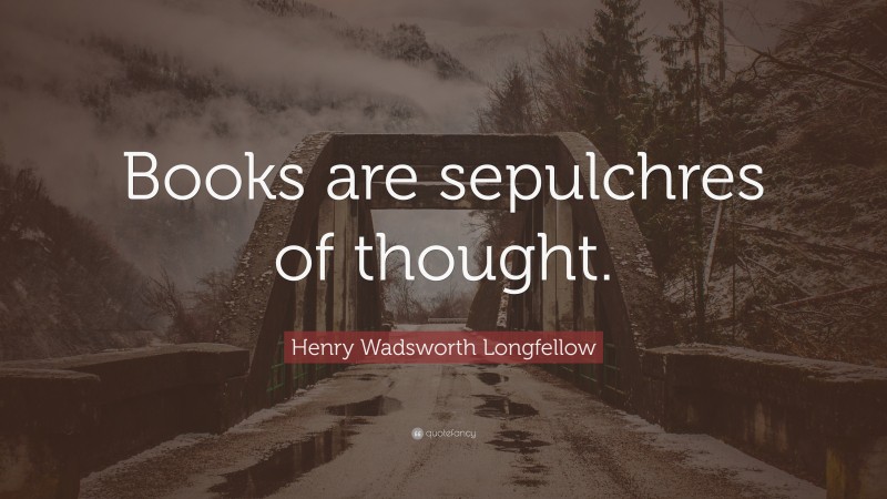 Henry Wadsworth Longfellow Quote: “Books are sepulchres of thought.”