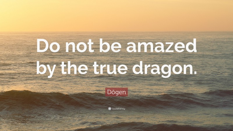 Dōgen Quote: “Do not be amazed by the true dragon.”