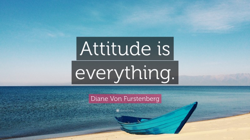 Diane Von Furstenberg Quote: “Attitude is everything.”
