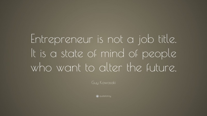Guy Kawasaki Quote: “Entrepreneur is not a job title. It is a state of mind of people who want to alter the future.”
