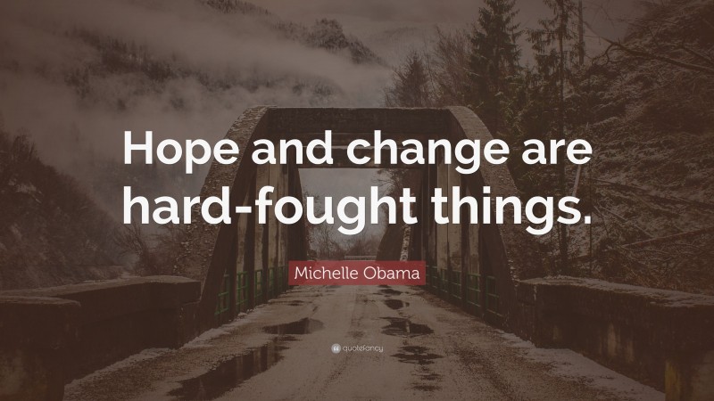 Michelle Obama Quote: “Hope and change are hard-fought things.”