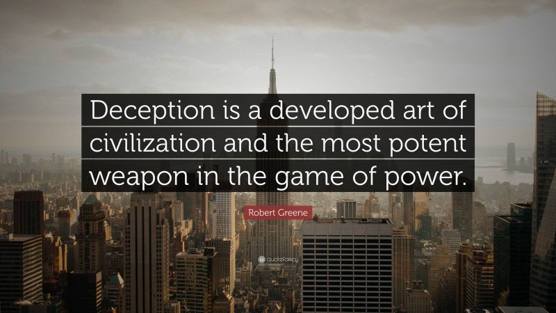 Robert Greene Quote: “Deception is a developed art of civilization and the most potent weapon in the game of power.”