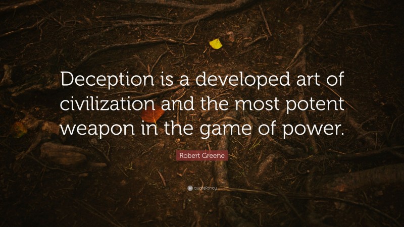 Robert Greene Quote: “Deception is a developed art of civilization and the most potent weapon in the game of power.”