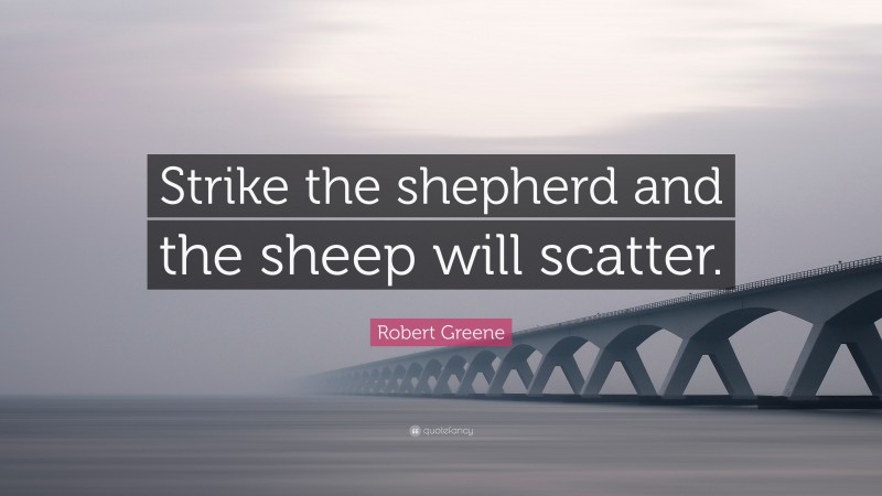 Robert Greene Quote: “Strike the shepherd and the sheep will scatter.”