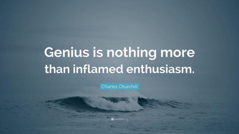 Charles Churchill Quote: “Genius is nothing more than inflamed enthusiasm.”