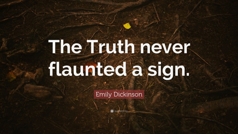 Emily Dickinson Quote: “The Truth never flaunted a sign.”